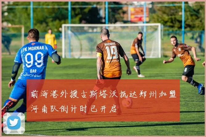 前海港外援古斯塔沃抵达郑州加盟河南队倒计时已开启