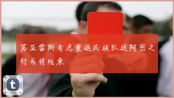 苏亚雷斯考虑重返民族队迈阿密之行或将结束