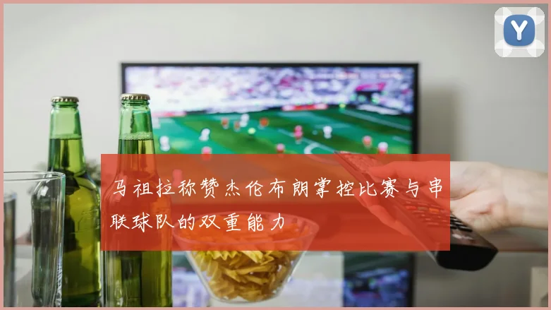 马祖拉称赞杰伦布朗掌控比赛与串联球队的双重能力