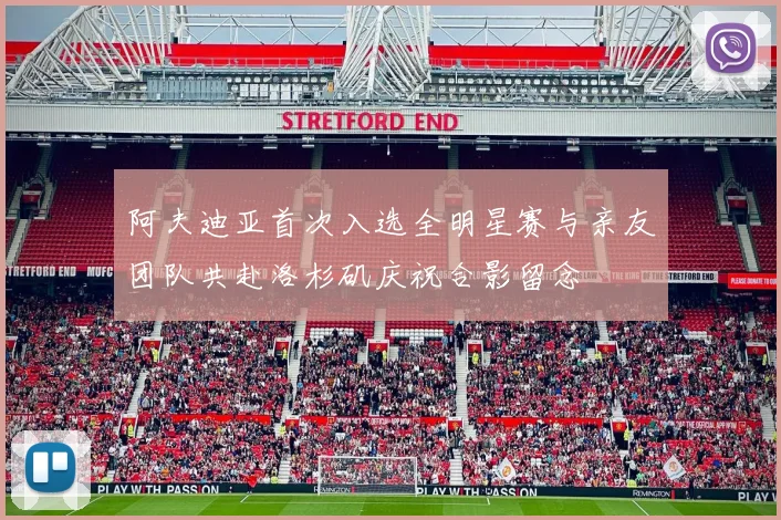 阿夫迪亚首次入选全明星赛与亲友团队共赴洛杉矶庆祝合影留念