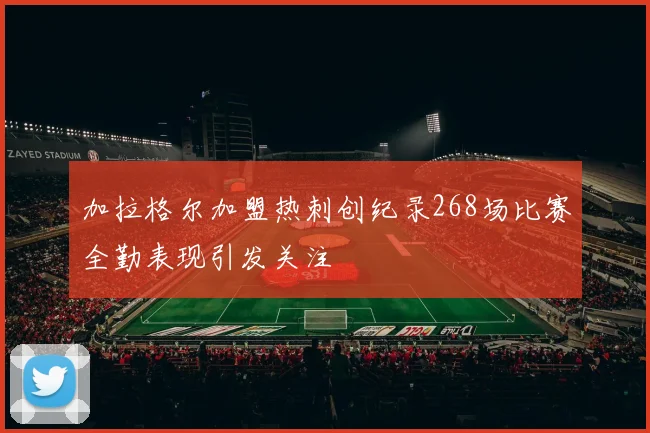 加拉格尔加盟热刺创纪录268场比赛全勤表现引发关注