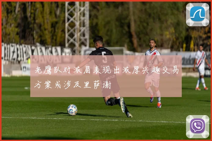 老鹰队对浓眉表现出浓厚兴趣交易方案或涉及里萨谢