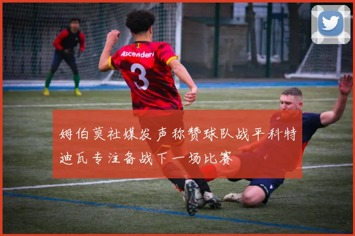 姆伯莫社媒发声称赞球队战平科特迪瓦专注备战下一场比赛