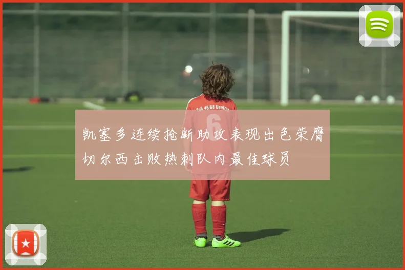 凯塞多连续抢断助攻表现出色荣膺切尔西击败热刺队内最佳球员