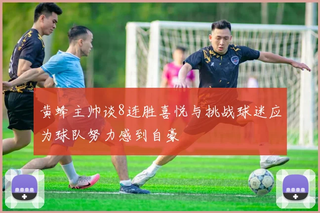黄蜂主帅谈8连胜喜悦与挑战球迷应为球队努力感到自豪