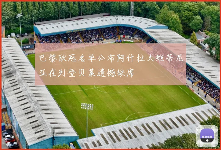 巴黎欧冠名单公布阿什拉夫维蒂尼亚在列登贝莱遗憾缺席